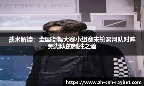 战术解读:全国街舞大赛小组赛末轮漯河队对阵芜湖队的制胜之道