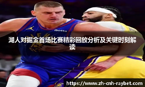 湖人对掘金首场比赛精彩回放分析及关键时刻解读